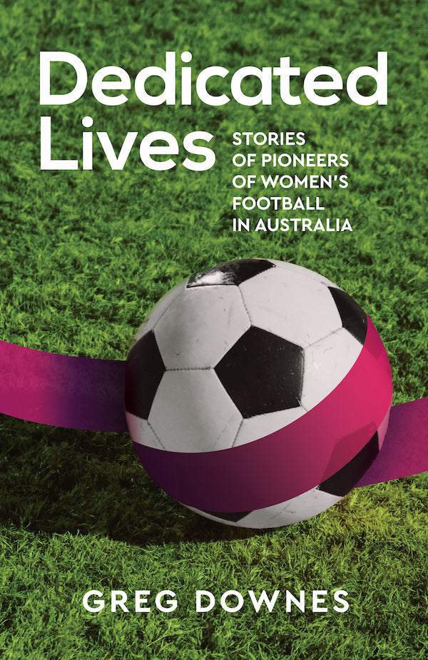 Dedicated Lives - Stories of Pioneers of Women's Football in Australia - test18Aug