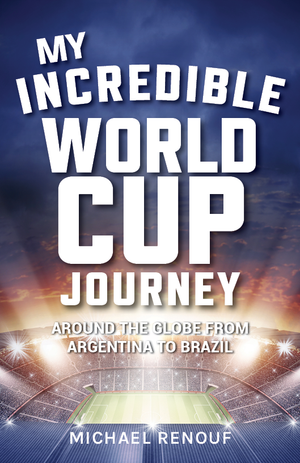 My Incredible World Cup Journey - Around the Globe from Argentina to Brazil