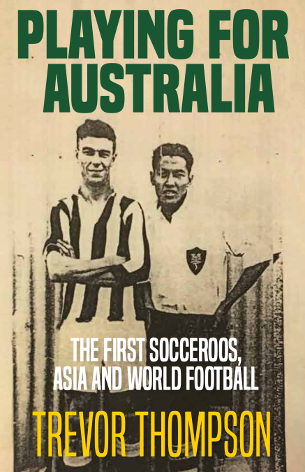 Playing for Australia The First Socceroos Asia & World Football—Trevor Thompson - test18Aug