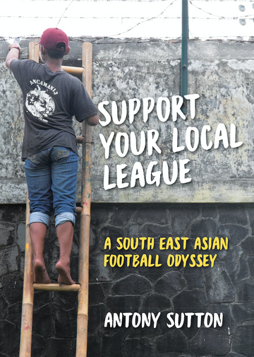 Support Your Local League, A South East Asian Football Odyssey—Antony Sutton - test18Aug